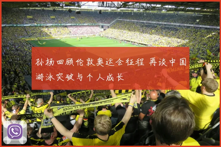 孙杨回顾伦敦奥运会征程 再谈中国游泳突破与个人成长