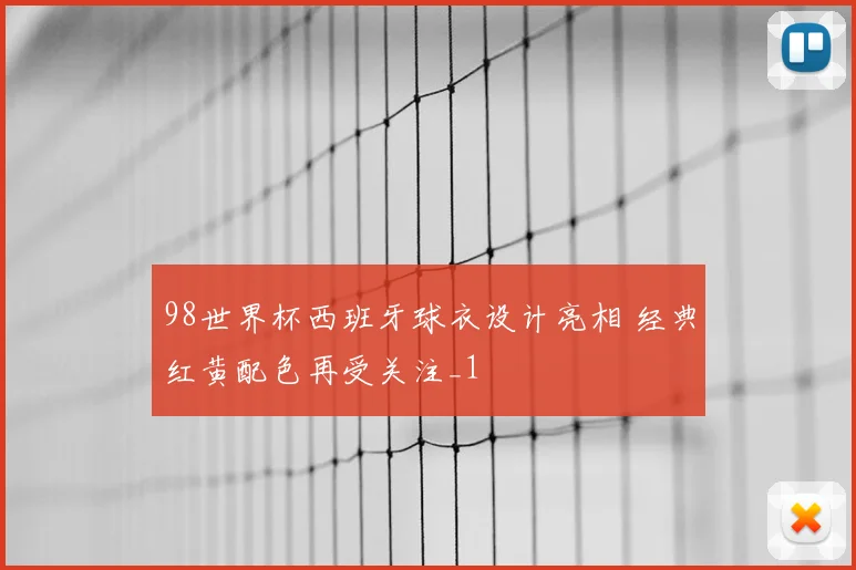 98世界杯西班牙球衣设计亮相 经典红黄配色再受关注_1