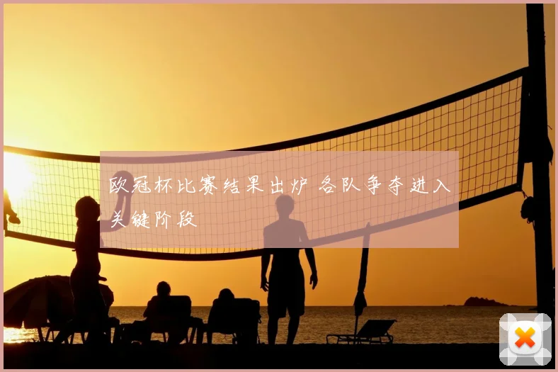 欧冠杯比赛结果出炉 各队争夺进入关键阶段