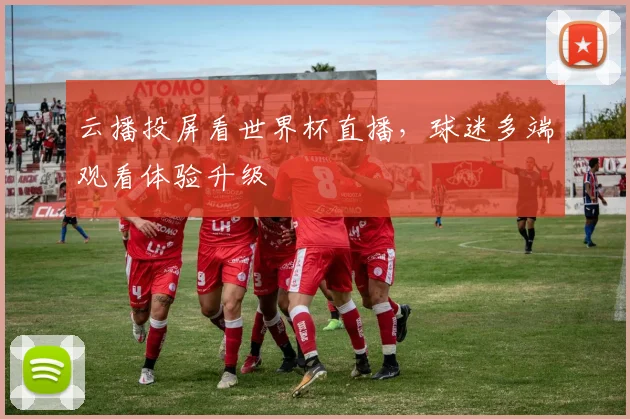 云播投屏看世界杯直播，球迷多端观看体验升级