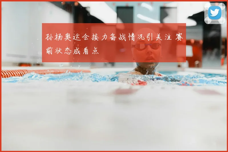 孙杨奥运会接力备战情况引关注 赛前状态成看点