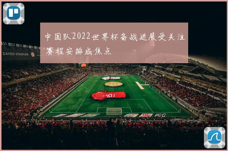 中国队2022世界杯备战进展受关注 赛程安排成焦点