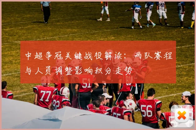 中超争冠关键战役解读:两队赛程与人员调整影响积分走势