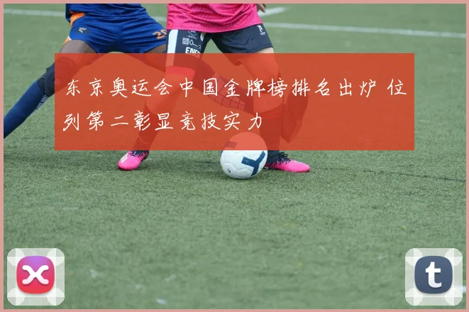 东京奥运会中国金牌榜排名出炉 位列第二彰显竞技实力