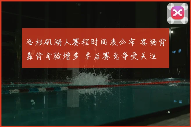 洛杉矶湖人赛程时间表公布 客场背靠背考验增多 季后赛竞争受关注