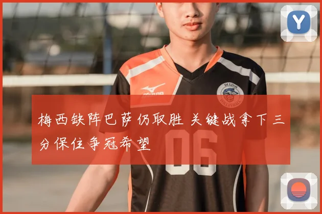 梅西缺阵巴萨仍取胜 关键战拿下三分保住争冠希望