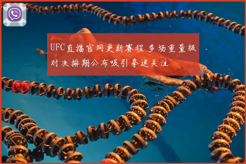 UFC直播官网更新赛程 多场重量级对决排期公布吸引拳迷关注