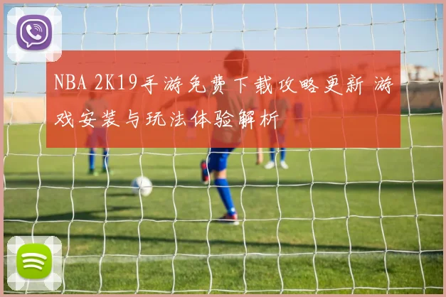 NBA 2K19手游免费下载攻略更新 游戏安装与玩法体验解析