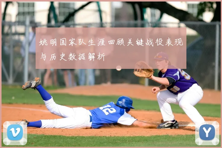 姚明国家队生涯回顾关键战役表现与历史数据解析