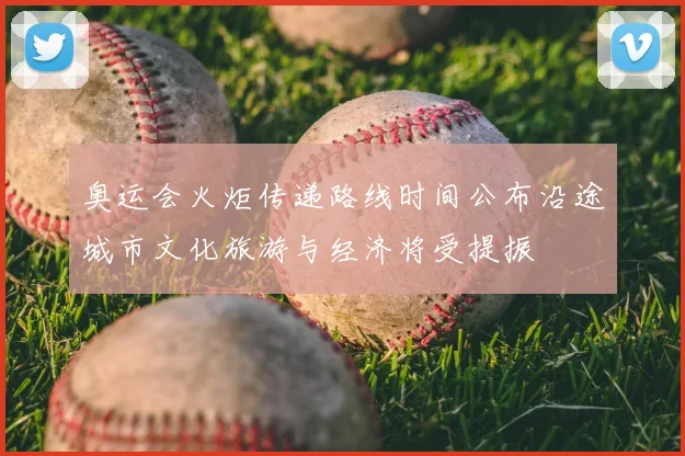 奥运会火炬传递路线时间公布沿途城市文化旅游与经济将受提振