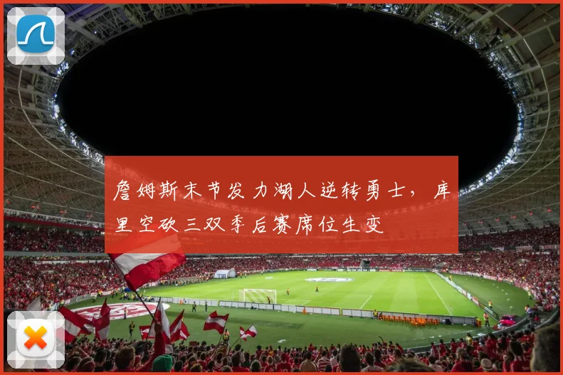 詹姆斯末节发力湖人逆转勇士，库里空砍三双季后赛席位生变