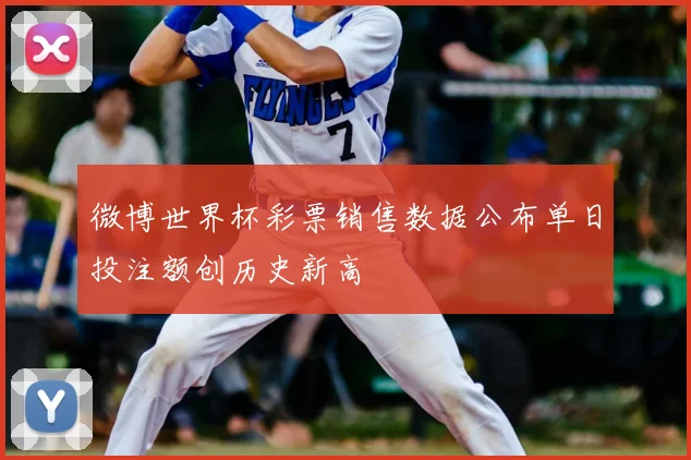 微博世界杯彩票销售数据公布单日投注额创历史新高