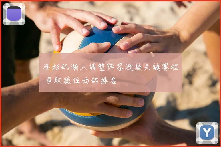 洛杉矶湖人调整阵容迎接关键赛程 争取稳住西部排名