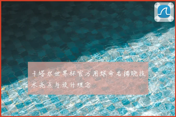 卡塔尔世界杯官方用球命名揭晓技术亮点与设计理念