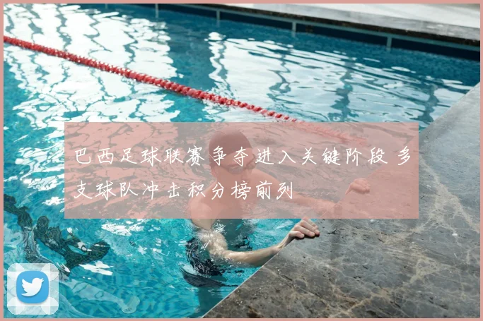 巴西足球联赛争夺进入关键阶段 多支球队冲击积分榜前列