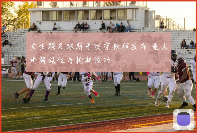 女生踢足球新手防守教程发布 重点讲解站位与抢断技巧