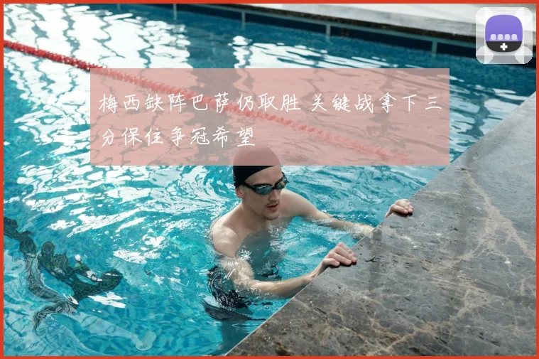 梅西缺阵巴萨仍取胜 关键战拿下三分保住争冠希望