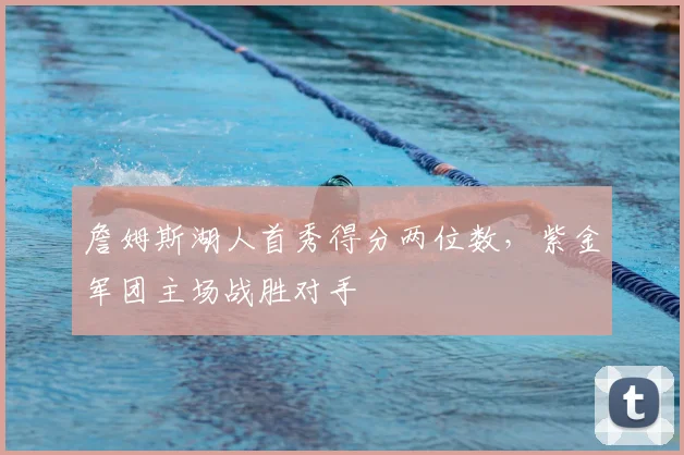 詹姆斯湖人首秀得分两位数,紫金军团主场战胜对手