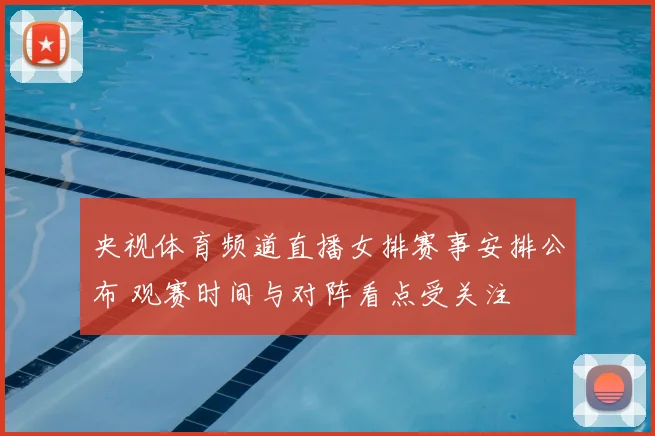 央视体育频道直播女排赛事安排公布 观赛时间与对阵看点受关注