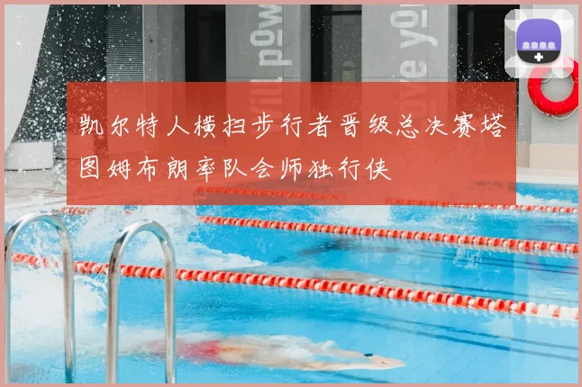 凯尔特人横扫步行者晋级总决赛塔图姆布朗率队会师独行侠
