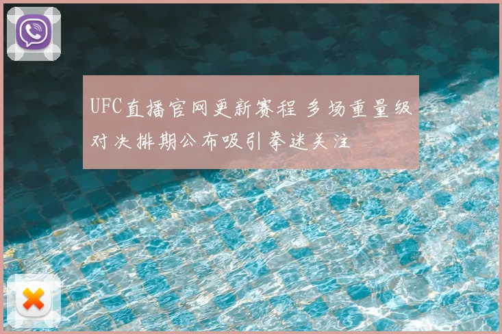 UFC直播官网更新赛程 多场重量级对决排期公布吸引拳迷关注