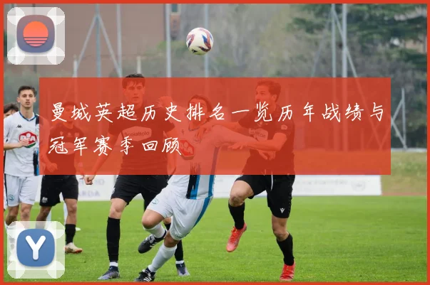 曼城英超历史排名一览历年战绩与冠军赛季回顾