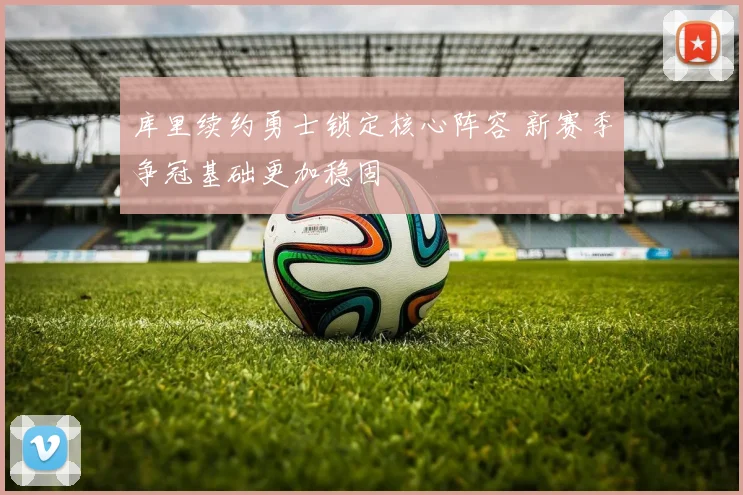 库里续约勇士锁定核心阵容 新赛季争冠基础更加稳固