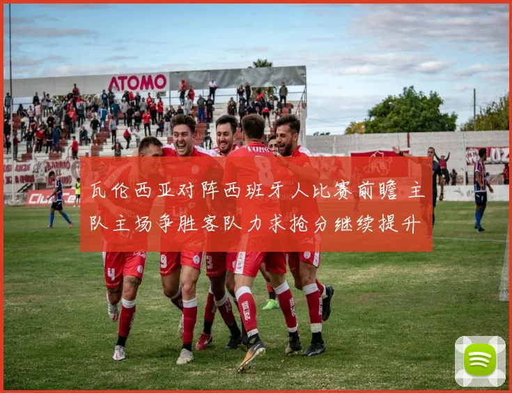 瓦伦西亚对阵西班牙人比赛前瞻 主队主场争胜客队力求抢分继续提升排名