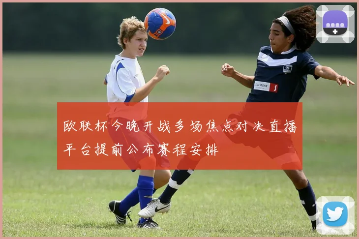 欧联杯今晚开战多场焦点对决直播平台提前公布赛程安排