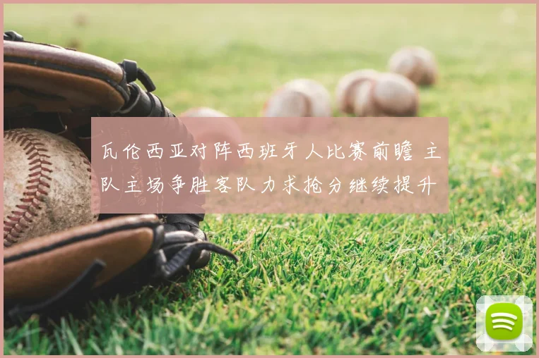 瓦伦西亚对阵西班牙人比赛前瞻 主队主场争胜客队力求抢分继续提升排名