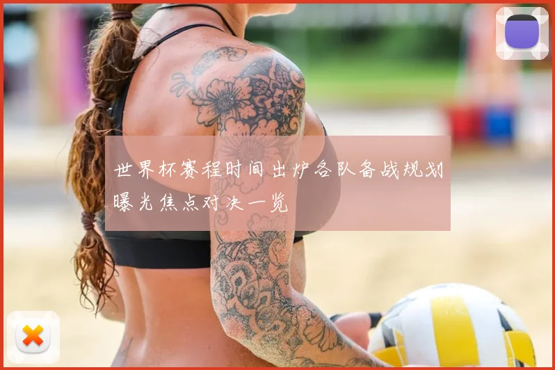 世界杯赛程时间出炉各队备战规划曝光焦点对决一览