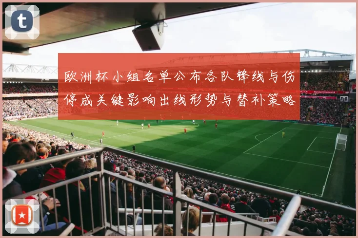 欧洲杯小组名单公布各队锋线与伤停成关键影响出线形势与替补策略