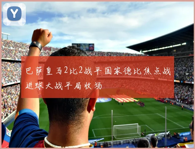 巴萨皇马2比2战平国家德比焦点战进球大战平局收场