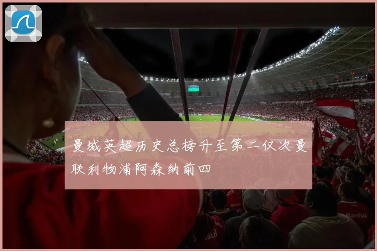 曼城英超历史总榜升至第二仅次曼联利物浦阿森纳前四