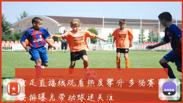 女足直播线观看热度攀升 多场赛事安排曝光带动球迷关注
