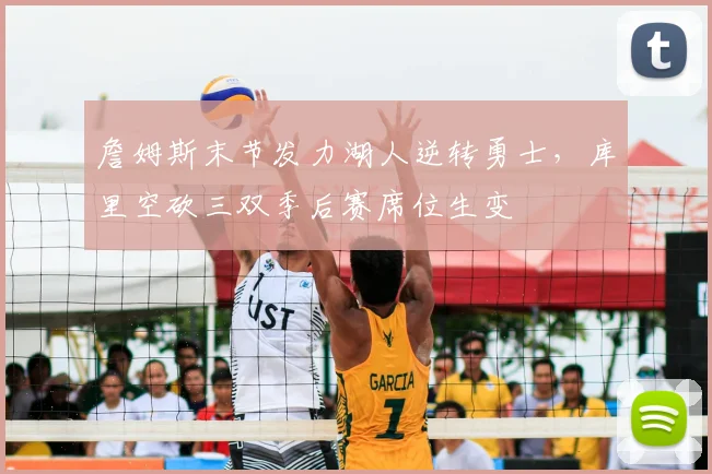 詹姆斯末节发力湖人逆转勇士，库里空砍三双季后赛席位生变