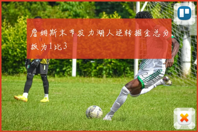 詹姆斯末节发力湖人逆转掘金总分扳为1比3