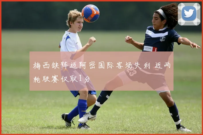 梅西缺阵迈阿密国际客场失利 近两轮联赛仅取1分