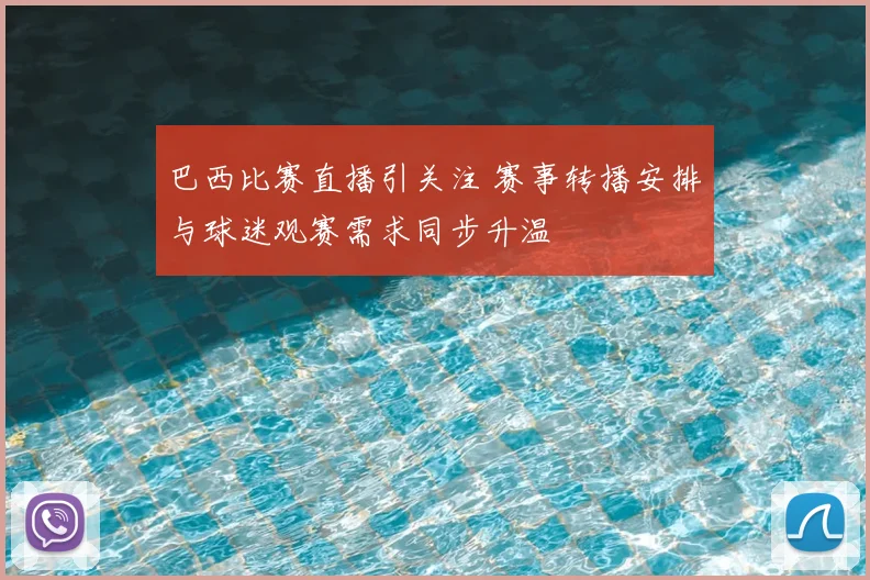 巴西比赛直播引关注 赛事转播安排与球迷观赛需求同步升温