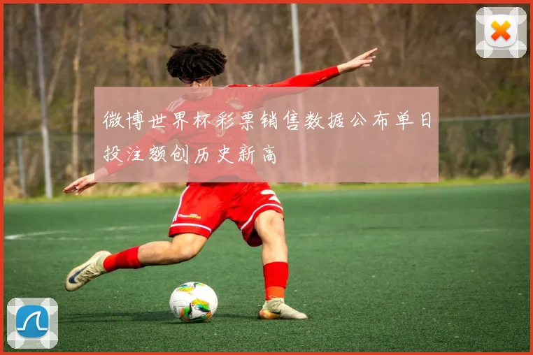 微博世界杯彩票销售数据公布单日投注额创历史新高