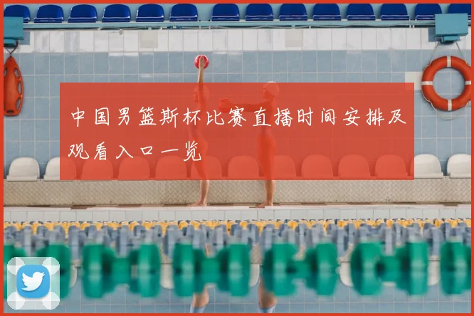 中国男篮斯杯比赛直播时间安排及观看入口一览