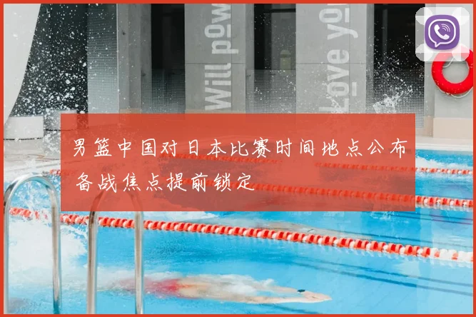 男篮中国对日本比赛时间地点公布 备战焦点提前锁定